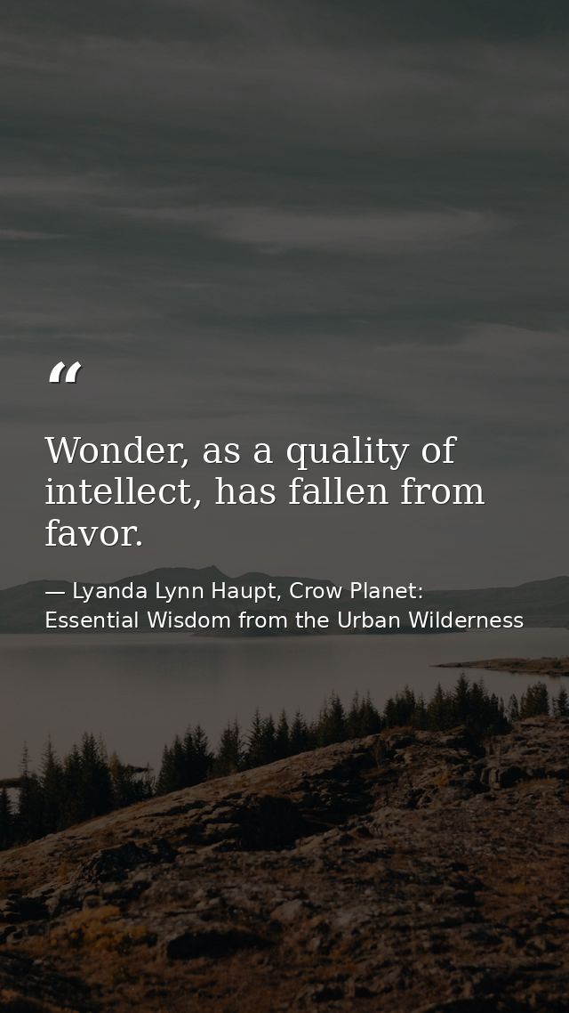 Wonder, as a quality of intellect, has fallen from favor. — Lyanda Lynn Haupt, Crow Planet: Essential Wisdom from the Urban Wilderness