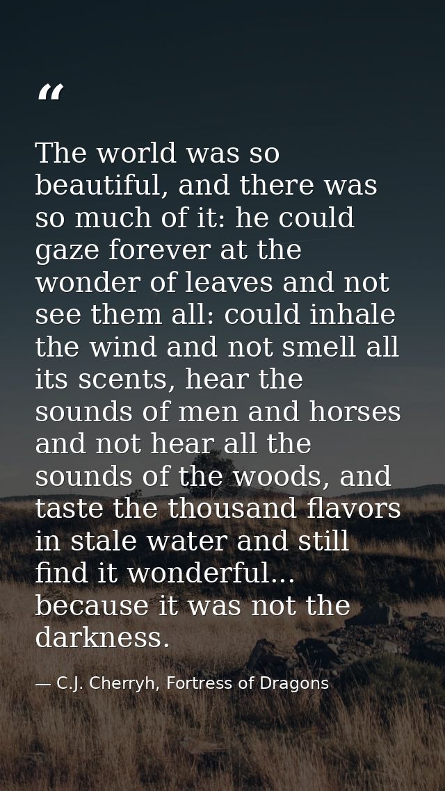 The world was so beautiful, and there was so much of it: he could gaze forever at the wonder of leaves and not see them  — C.J. Cherryh, Fortress of Dragons