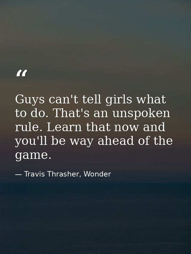 Guys can't tell girls what to do. That's an unspoken rule. Learn that now and you'll be way ahead of the game. — Travis Thrasher, Wonder