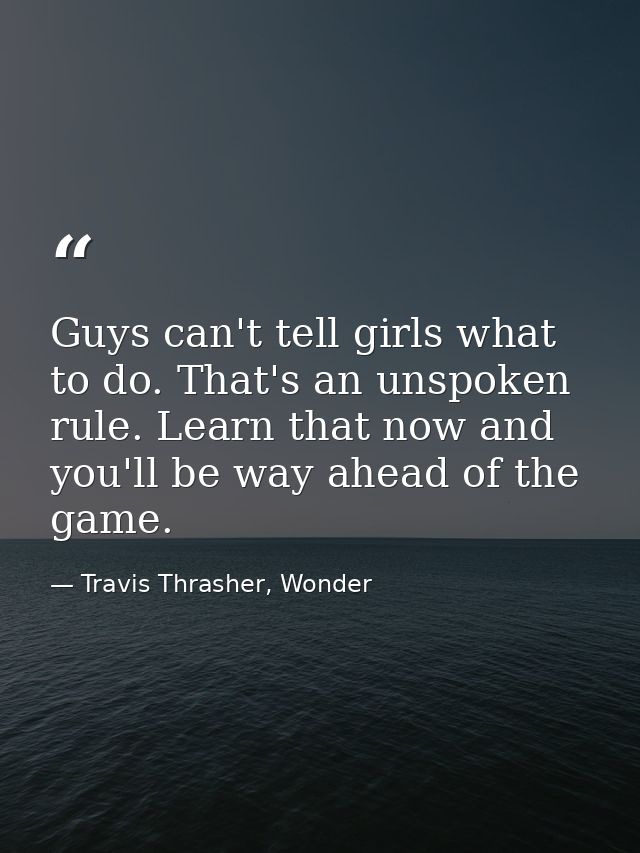 Guys can't tell girls what to do. That's an unspoken rule. Learn that now and you'll be way ahead of the game. — Travis Thrasher, Wonder