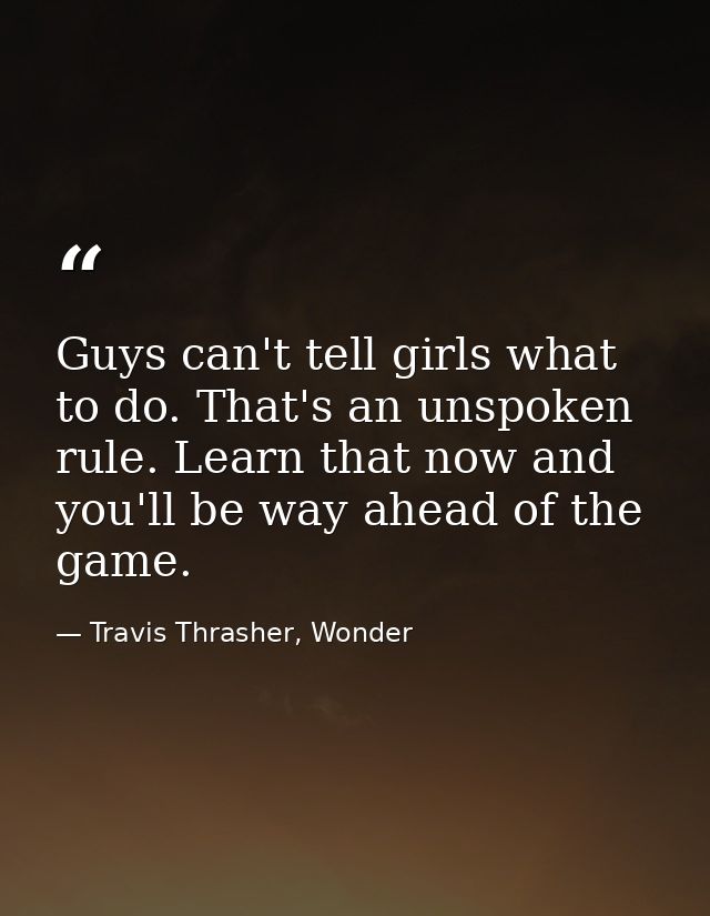 Guys can't tell girls what to do. That's an unspoken rule. Learn that now and you'll be way ahead of the game. — Travis Thrasher, Wonder