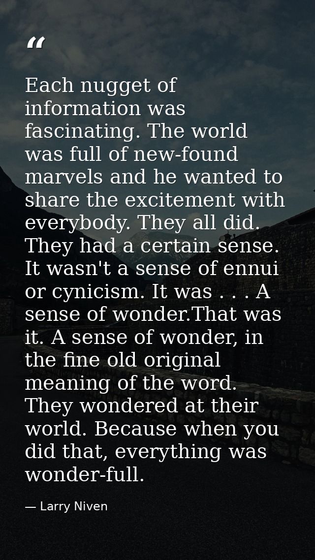 Each nugget of information was fascinating. The world was full of new-found marvels and he wanted to share the excitemen — Larry Niven