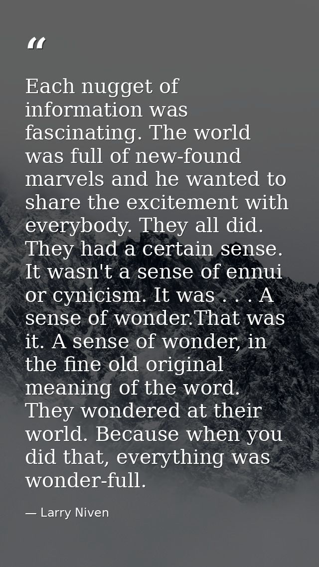 Each nugget of information was fascinating. The world was full of new-found marvels and he wanted to share the excitemen — Larry Niven