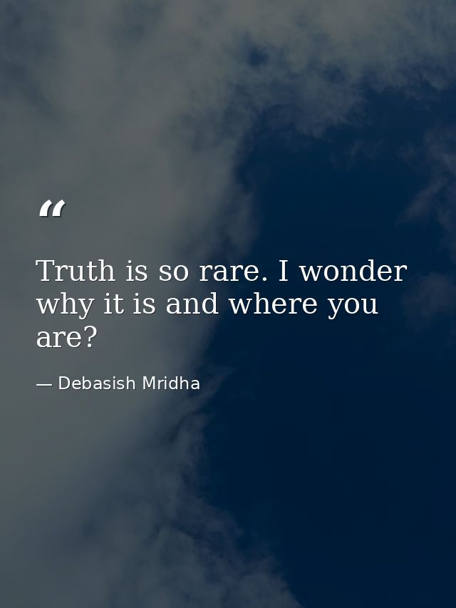 Truth is so rare. I wonder why it is and where you are? — Debasish Mridha