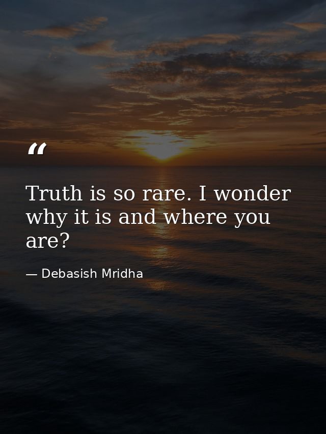 Truth is so rare. I wonder why it is and where you are? — Debasish Mridha