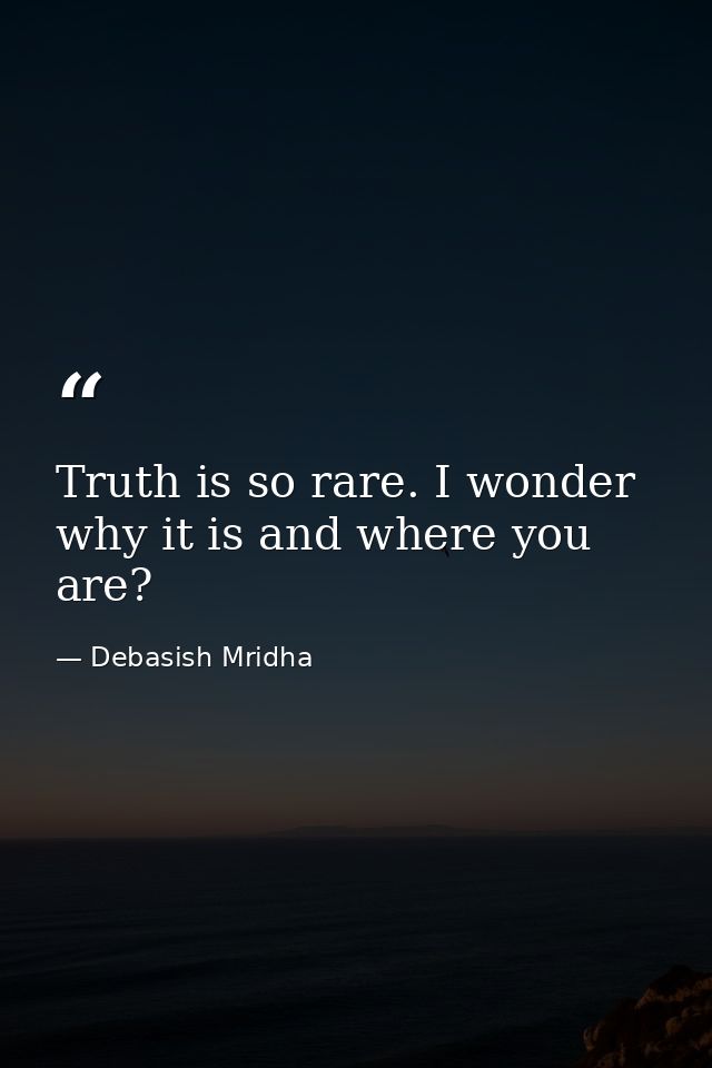 Truth is so rare. I wonder why it is and where you are? — Debasish Mridha