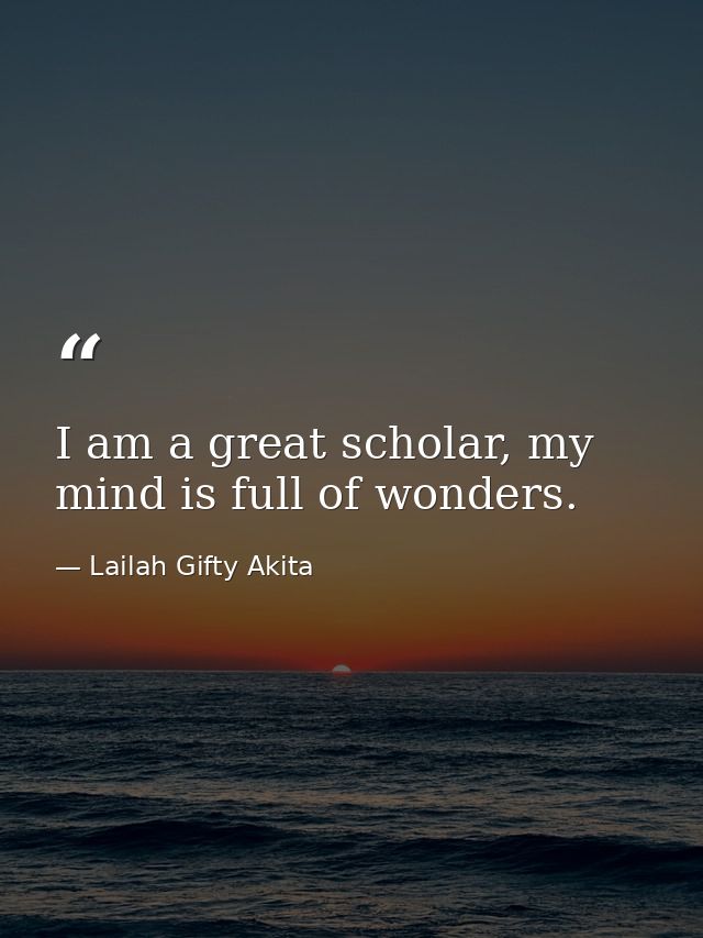 I am a great scholar, my mind is full of wonders. — Lailah Gifty Akita