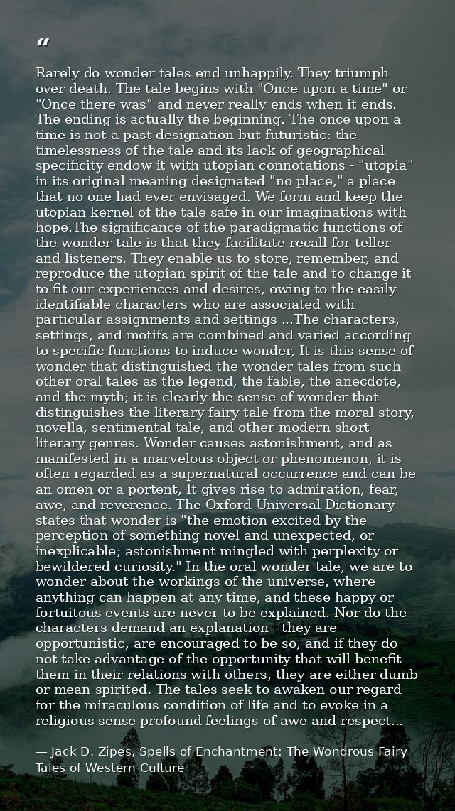Rarely do wonder tales end unhappily. They triumph over death. The tale begins with "Once upon a time" or "Once there wa — Jack D. Zipes, Spells of Enchantment: The Wondrous Fairy Tales of Western Culture