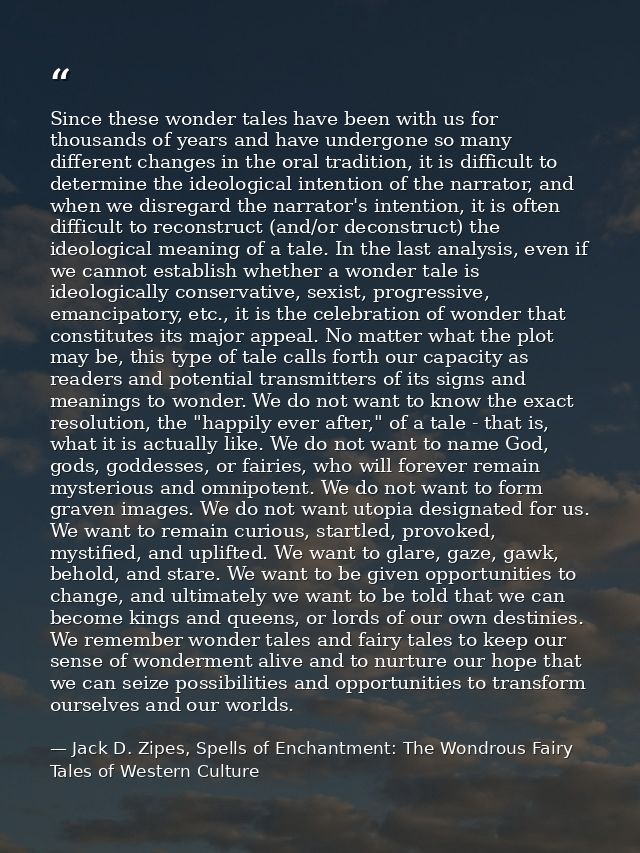 Since these wonder tales have been with us for thousands of years and have undergone so many different changes in the or — Jack D. Zipes, Spells of Enchantment: The Wondrous Fairy Tales of Western Culture