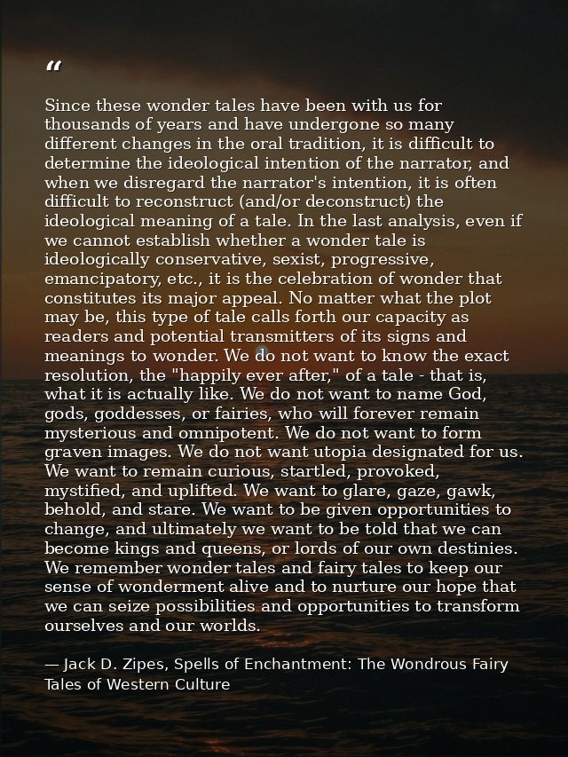 Since these wonder tales have been with us for thousands of years and have undergone so many different changes in the or — Jack D. Zipes, Spells of Enchantment: The Wondrous Fairy Tales of Western Culture