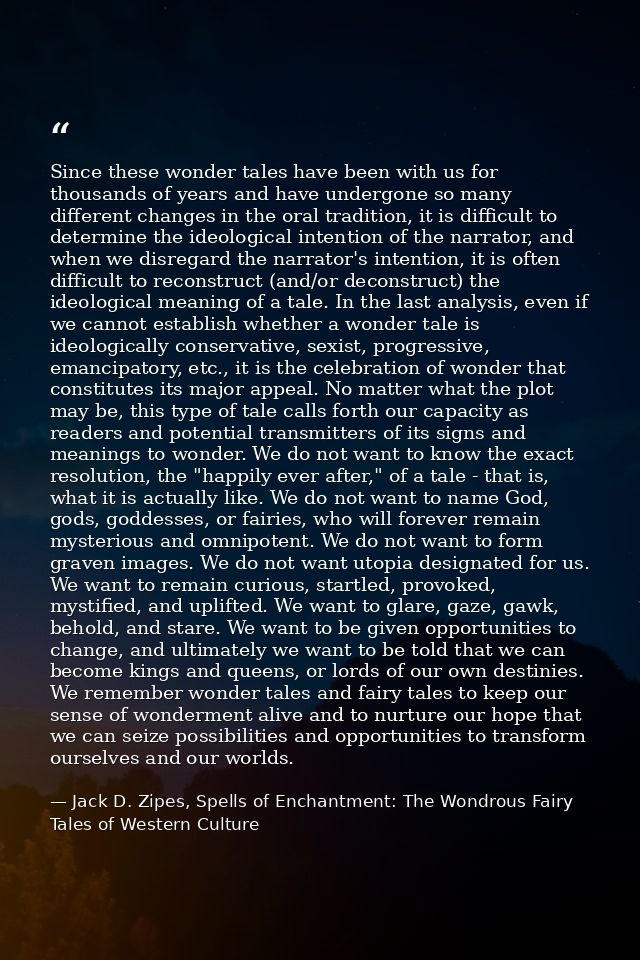 Since these wonder tales have been with us for thousands of years and have undergone so many different changes in the or — Jack D. Zipes, Spells of Enchantment: The Wondrous Fairy Tales of Western Culture