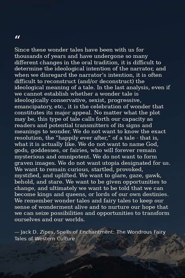 Since these wonder tales have been with us for thousands of years and have undergone so many different changes in the or — Jack D. Zipes, Spells of Enchantment: The Wondrous Fairy Tales of Western Culture