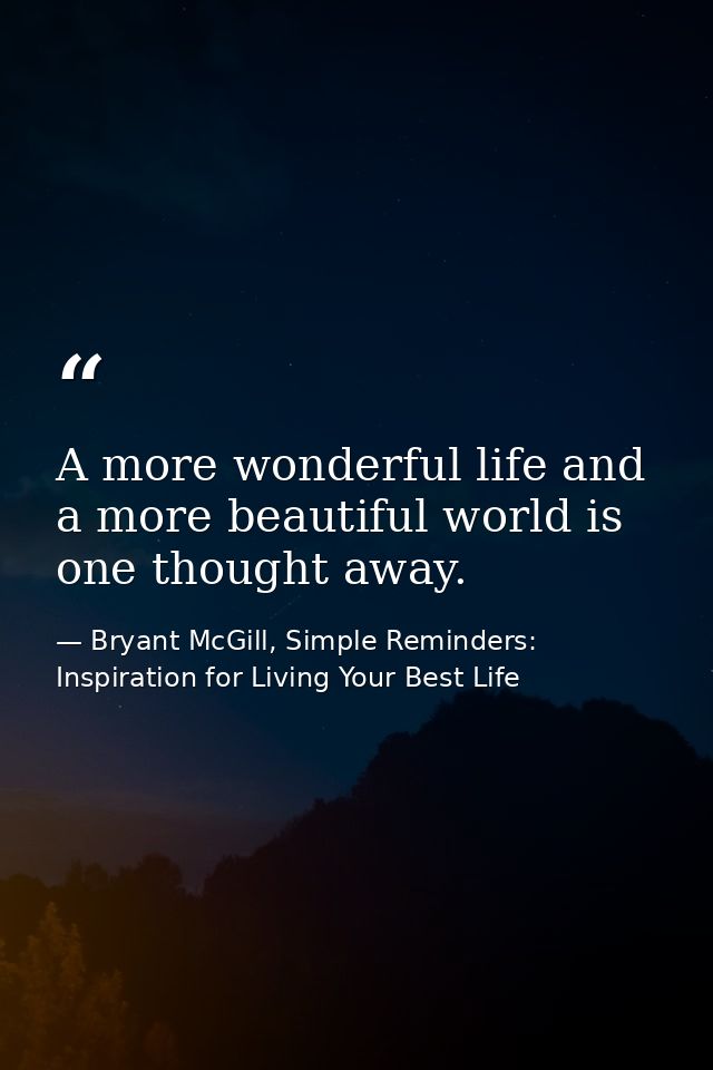 A more wonderful life and a more beautiful world is one thought away. — Bryant McGill, Simple Reminders: Inspiration for Living Your Best Life