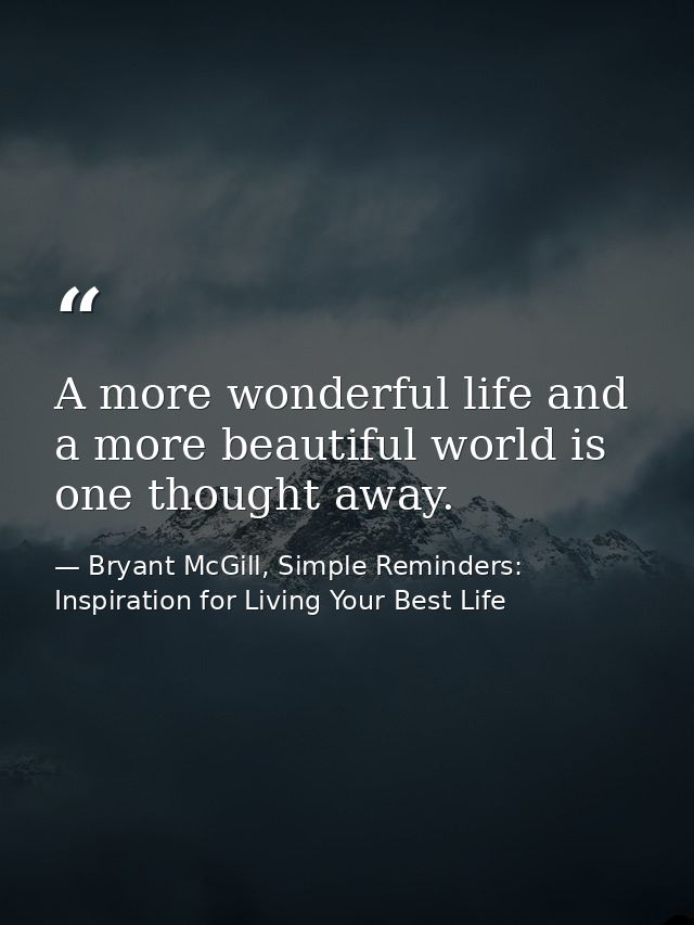 A more wonderful life and a more beautiful world is one thought away. — Bryant McGill, Simple Reminders: Inspiration for Living Your Best Life