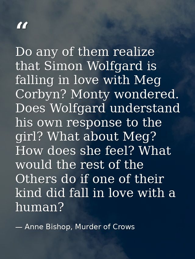 Do any of them realize that Simon Wolfgard is falling in love with Meg Corbyn? Monty wondered. Does Wolfgard understand  — Anne Bishop, Murder of Crows