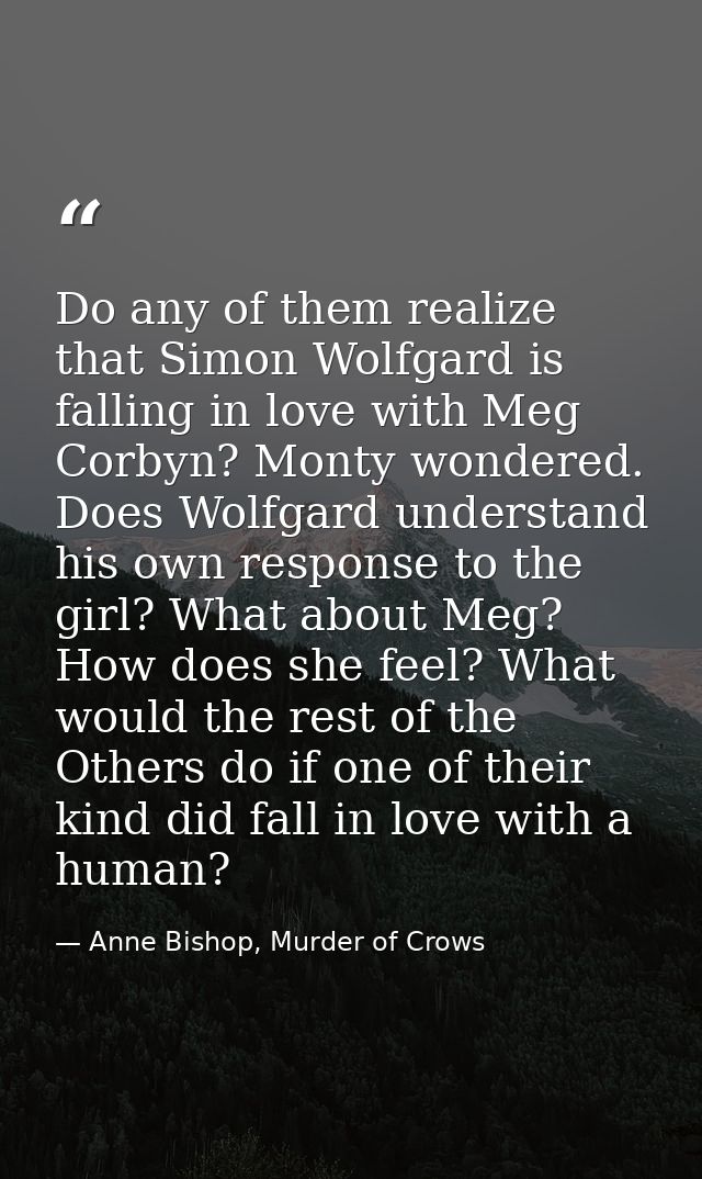 Do any of them realize that Simon Wolfgard is falling in love with Meg Corbyn? Monty wondered. Does Wolfgard understand  — Anne Bishop, Murder of Crows