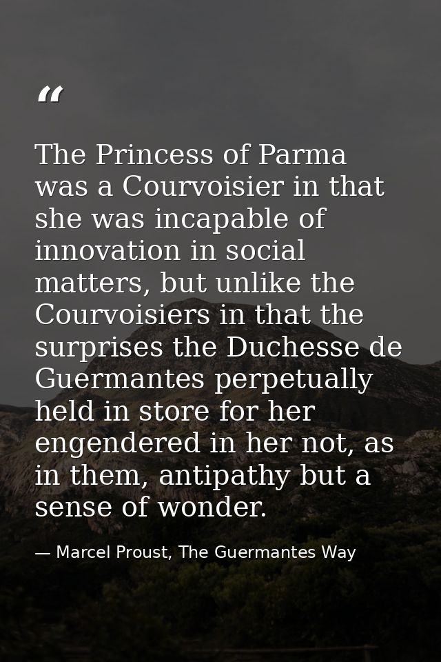 The Princess of Parma was a Courvoisier in that she was incapable of innovation in social matters, but unlike the Courvo — Marcel Proust, The Guermantes Way
