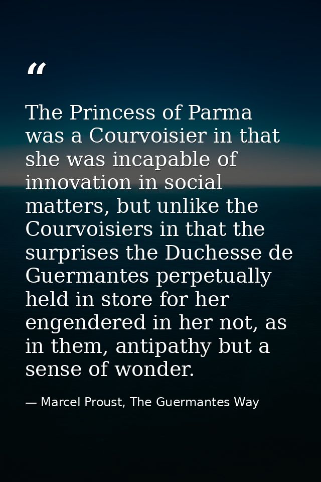 The Princess of Parma was a Courvoisier in that she was incapable of innovation in social matters, but unlike the Courvo — Marcel Proust, The Guermantes Way