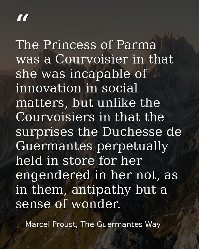 The Princess of Parma was a Courvoisier in that she was incapable of innovation in social matters, but unlike the Courvo — Marcel Proust, The Guermantes Way