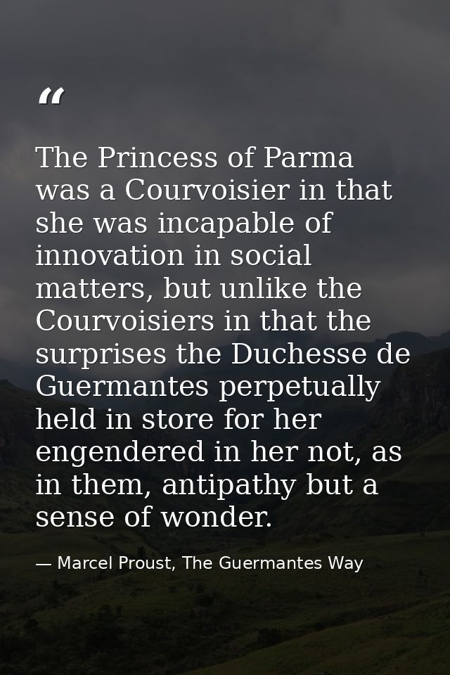 The Princess of Parma was a Courvoisier in that she was incapable of innovation in social matters, but unlike the Courvo — Marcel Proust, The Guermantes Way