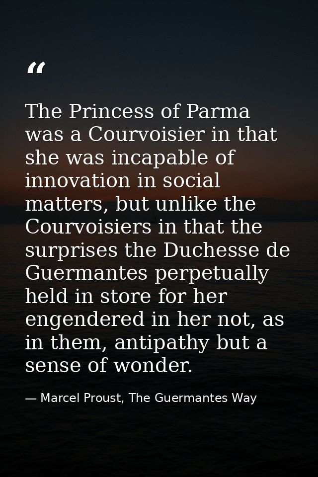 The Princess of Parma was a Courvoisier in that she was incapable of innovation in social matters, but unlike the Courvo — Marcel Proust, The Guermantes Way