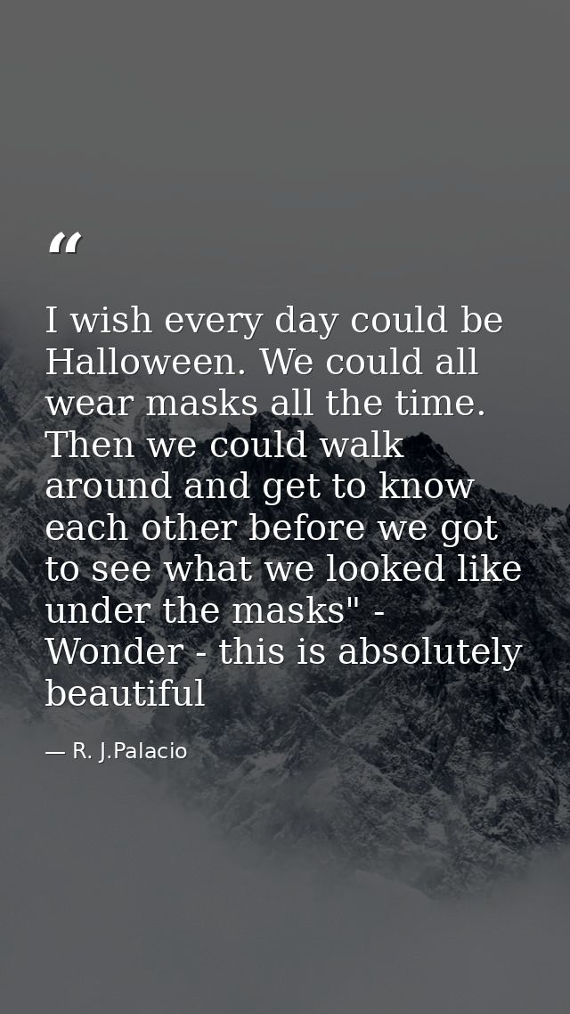 I wish every day could be Halloween. We could all wear masks all the time. Then we could walk around and get to know eac — R. J.Palacio