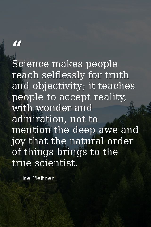 Science makes people reach selflessly for truth and objectivity; it teaches people to accept reality, with wonder and ad — Lise Meitner