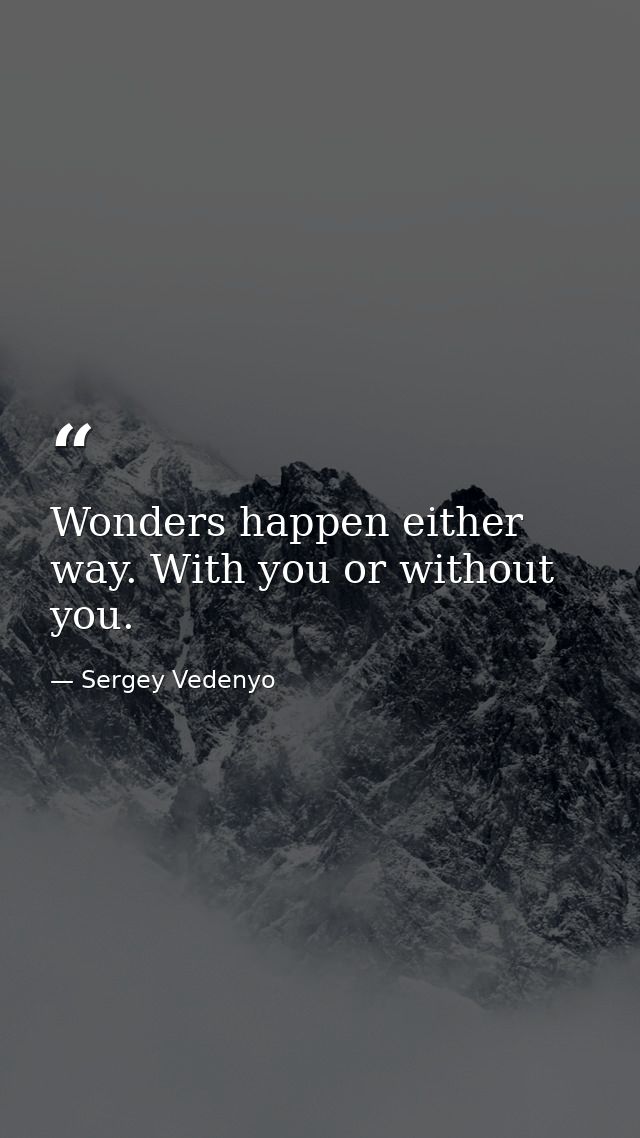 Wonders happen either way. With you or without you. — Sergey Vedenyo