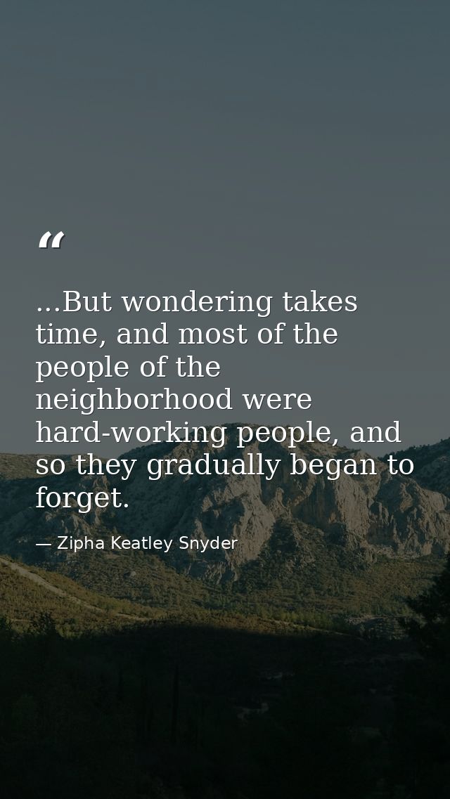 ...But wondering takes time, and most of the people of the neighborhood were hard-working people, and so they gradually  — Zipha Keatley Snyder