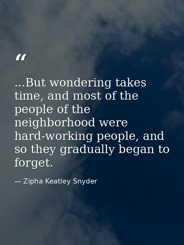 ...But wondering takes time, and most of the people of the neighborhood were hard-working people, and so they gradually  — Zipha Keatley Snyder