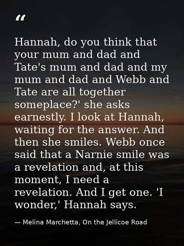 Hannah, do you think that your mum and dad and Tate's mum and dad and my mum and dad and Webb and Tate are all together  — Melina Marchetta, On the Jellicoe Road