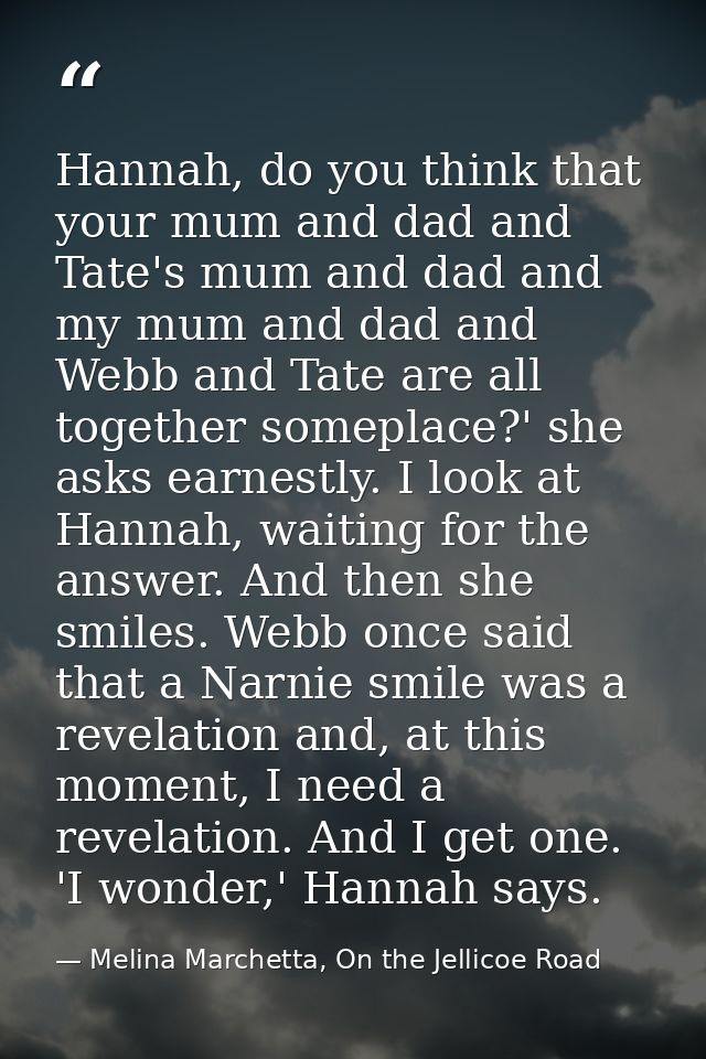 Hannah, do you think that your mum and dad and Tate's mum and dad and my mum and dad and Webb and Tate are all together  — Melina Marchetta, On the Jellicoe Road