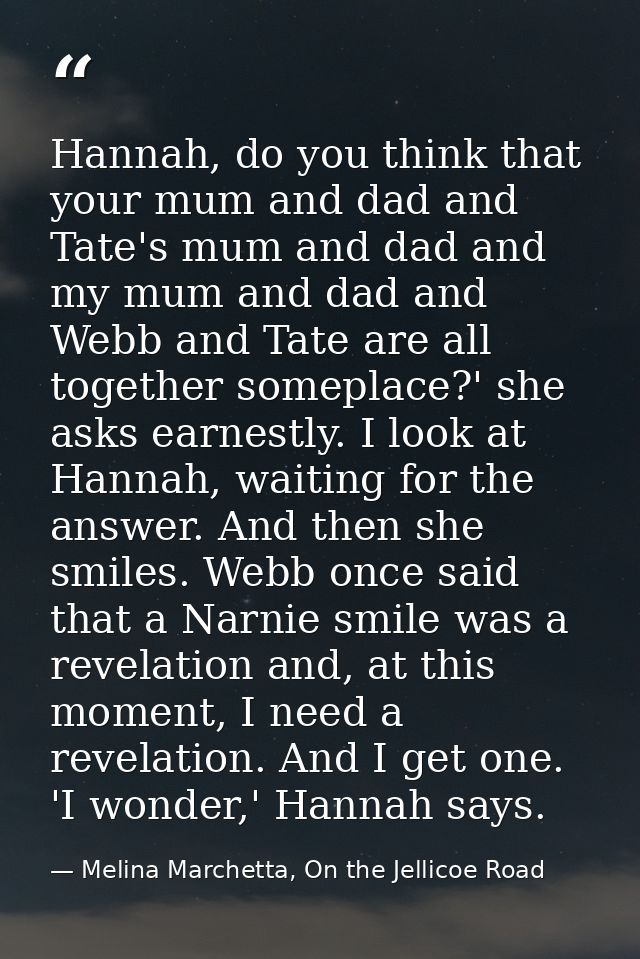 Hannah, do you think that your mum and dad and Tate's mum and dad and my mum and dad and Webb and Tate are all together  — Melina Marchetta, On the Jellicoe Road