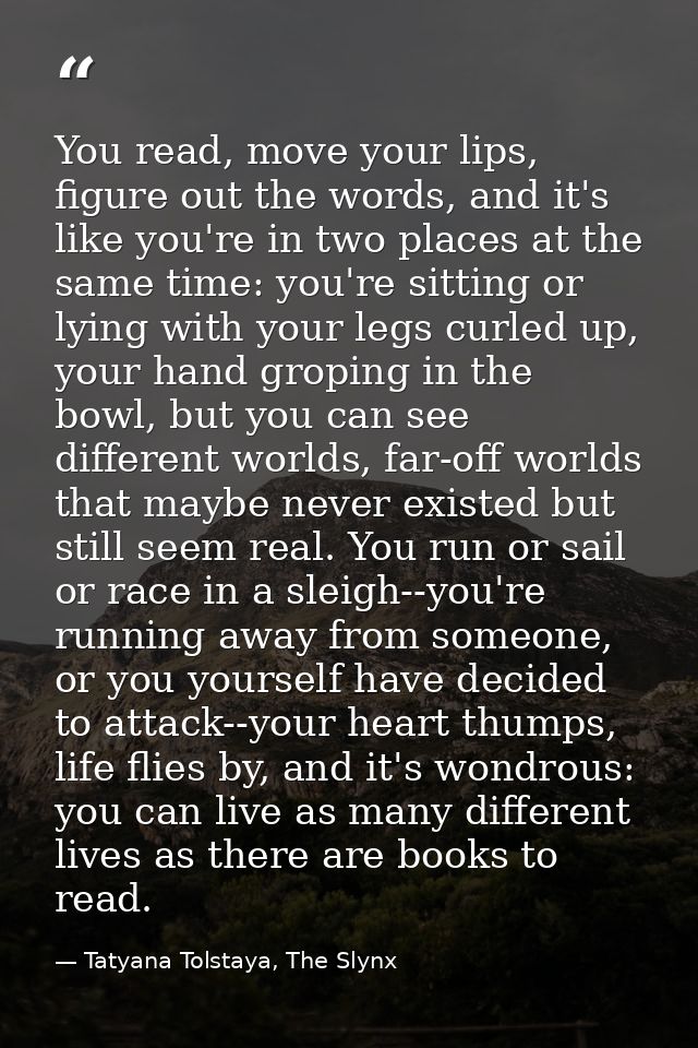 You read, move your lips, figure out the words, and it's like you're in two places at the same time: you're sitting or l — Tatyana Tolstaya, The Slynx