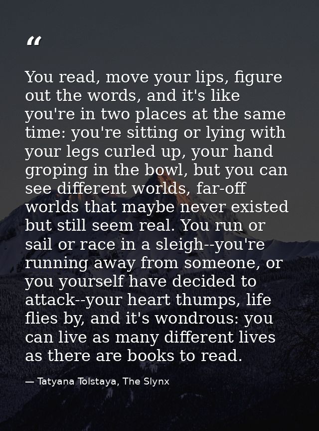 You read, move your lips, figure out the words, and it's like you're in two places at the same time: you're sitting or l — Tatyana Tolstaya, The Slynx