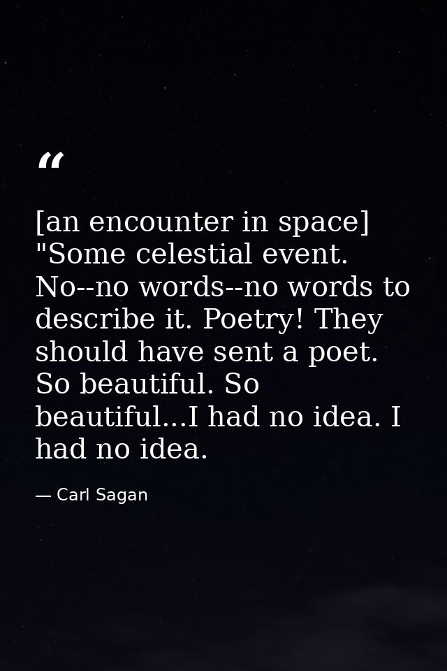 [an encounter in space] "Some celestial event. No--no words--no words to describe it. Poetry! They should have sent a po — Carl Sagan