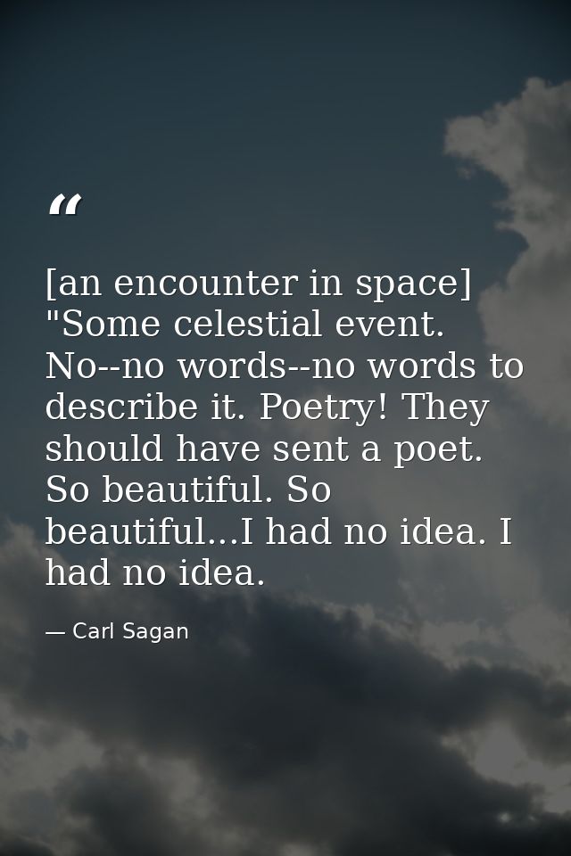 [an encounter in space] "Some celestial event. No--no words--no words to describe it. Poetry! They should have sent a po — Carl Sagan