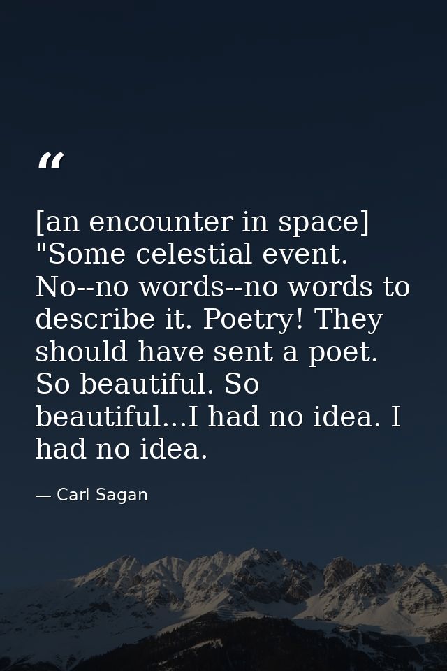 [an encounter in space] "Some celestial event. No--no words--no words to describe it. Poetry! They should have sent a po — Carl Sagan