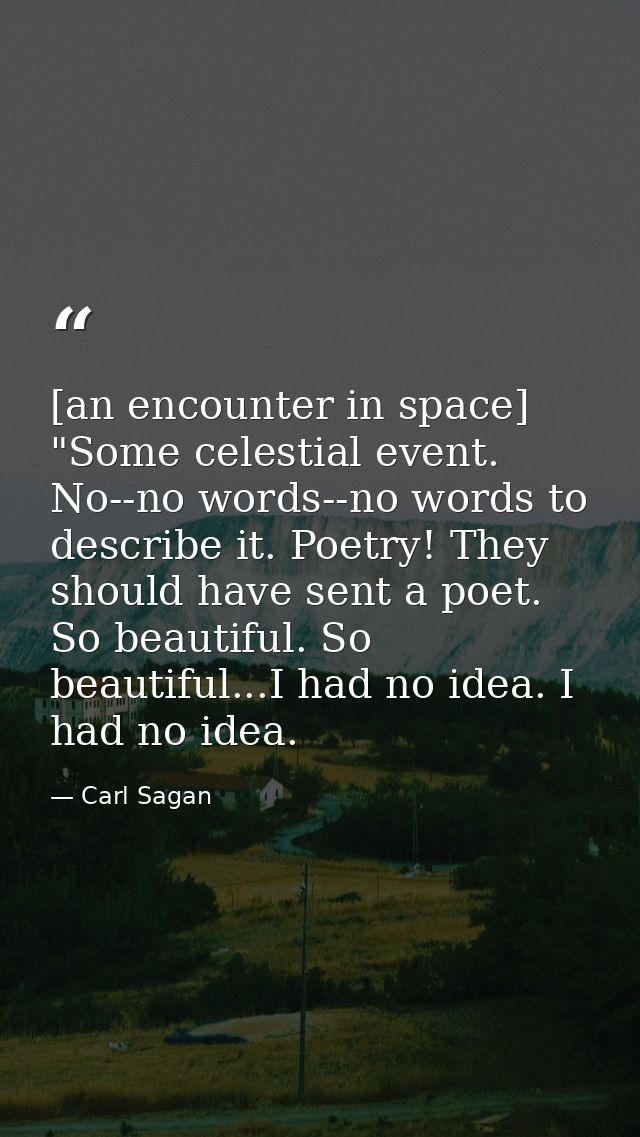 [an encounter in space] "Some celestial event. No--no words--no words to describe it. Poetry! They should have sent a po — Carl Sagan
