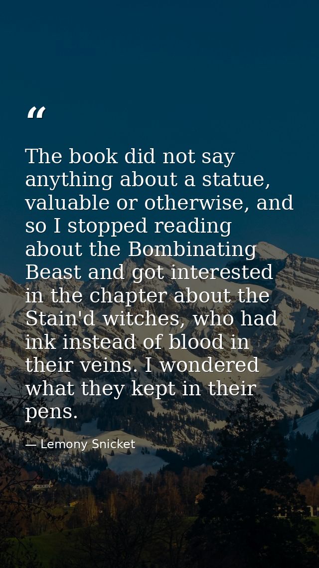 The book did not say anything about a statue, valuable or otherwise, and so I stopped reading about the Bombinating Beas — Lemony Snicket