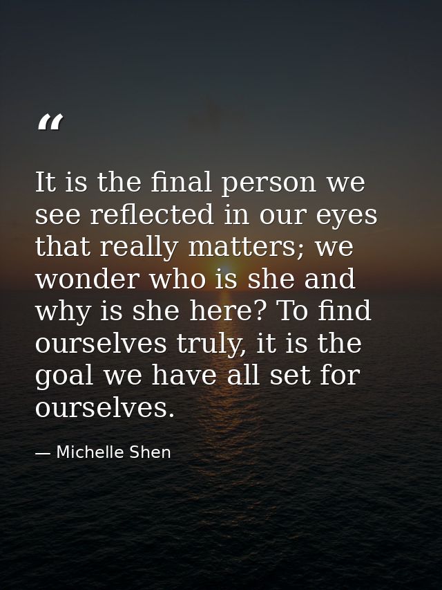 It is the final person we see reflected in our eyes that really matters; we wonder who is she and why is she here? To fi — Michelle Shen
