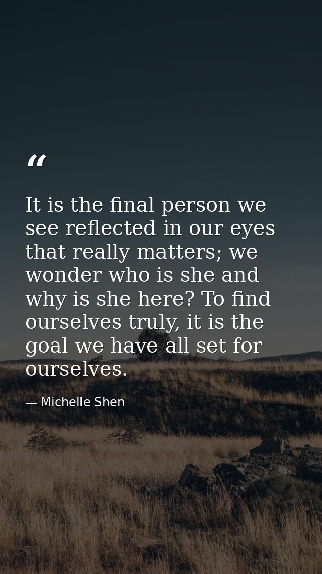 It is the final person we see reflected in our eyes that really matters; we wonder who is she and why is she here? To fi — Michelle Shen
