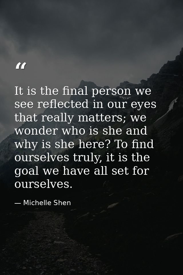 It is the final person we see reflected in our eyes that really matters; we wonder who is she and why is she here? To fi — Michelle Shen