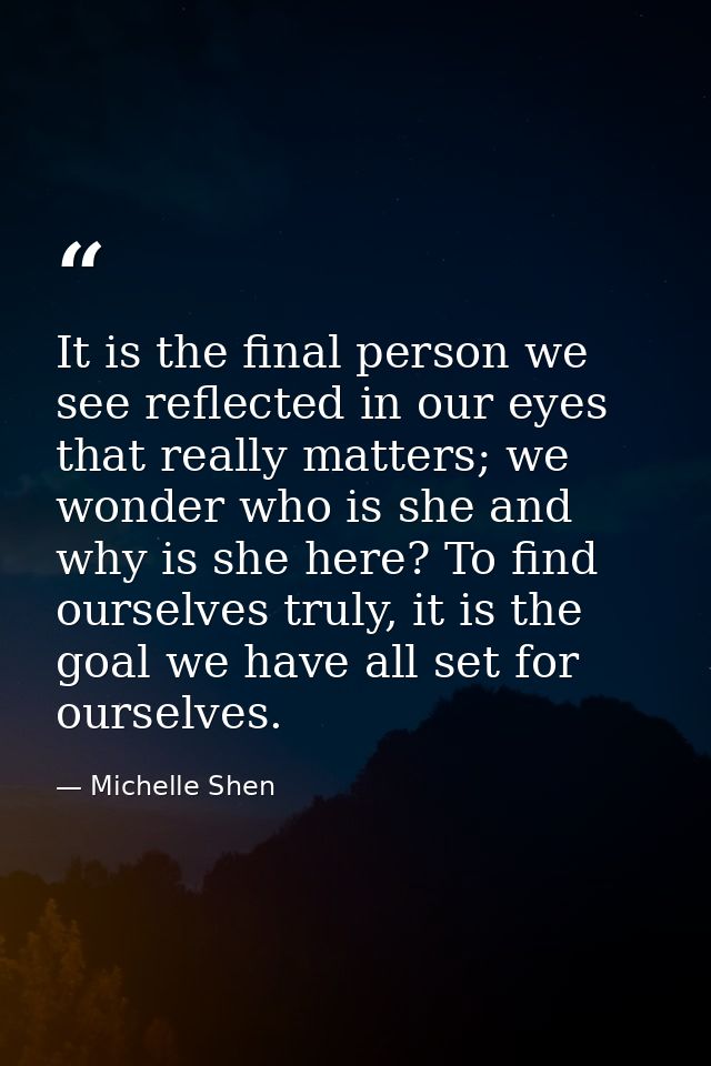 It is the final person we see reflected in our eyes that really matters; we wonder who is she and why is she here? To fi — Michelle Shen
