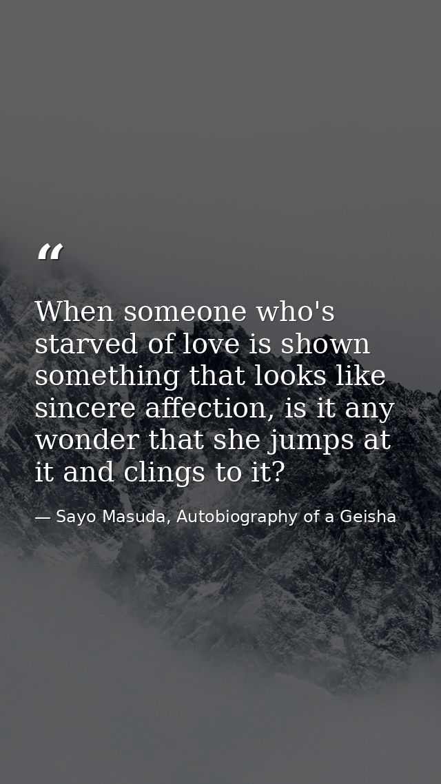 When someone who's starved of love is shown something that looks like sincere affection, is it any wonder that she jumps — Sayo Masuda, Autobiography of a Geisha