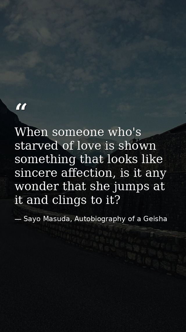 When someone who's starved of love is shown something that looks like sincere affection, is it any wonder that she jumps — Sayo Masuda, Autobiography of a Geisha
