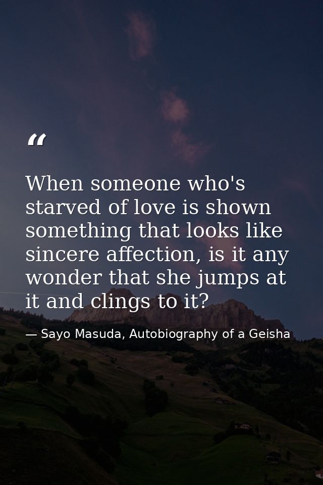 When someone who's starved of love is shown something that looks like sincere affection, is it any wonder that she jumps — Sayo Masuda, Autobiography of a Geisha