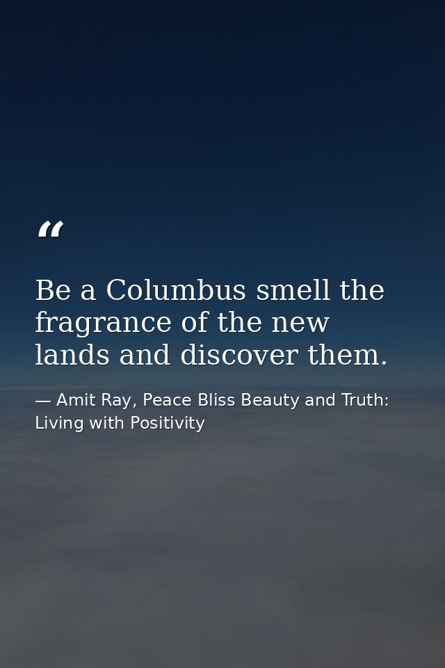 Be a Columbus smell the fragrance of the new lands and discover them. — Amit Ray, Peace Bliss Beauty and Truth: Living with Positivity