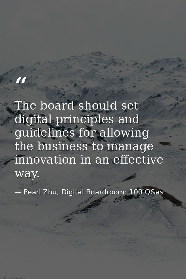 The board should set digital principles and guidelines for allowing the business to manage innovation in an effective wa — Pearl Zhu, Digital Boardroom: 100 Q&as
