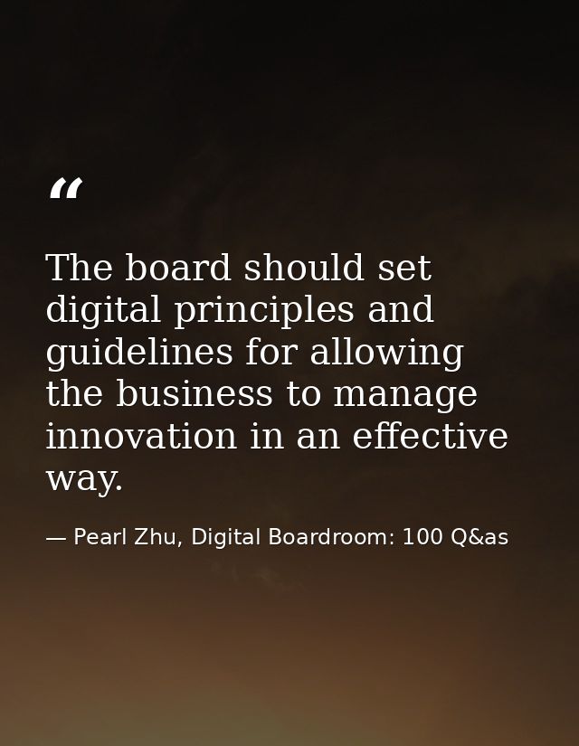 The board should set digital principles and guidelines for allowing the business to manage innovation in an effective wa — Pearl Zhu, Digital Boardroom: 100 Q&as